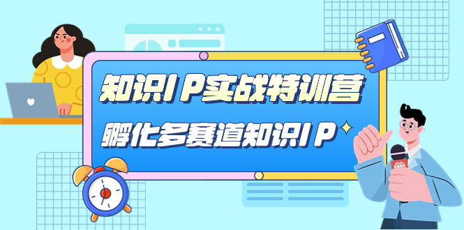 【副业项目7514期】知识IP实战特训营，​孵化-多赛道知识IP（33节课）-青简副业网