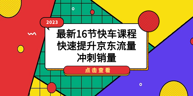 【副业项目7516期】2023最新16节快车课程，快速提升京东流量，冲刺销量-青简副业网