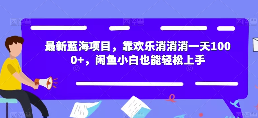 【副业项目7525期】最新蓝海项目，靠欢乐消消消一天1000+，闲鱼小白也能轻松上手【揭秘】-青简副业网