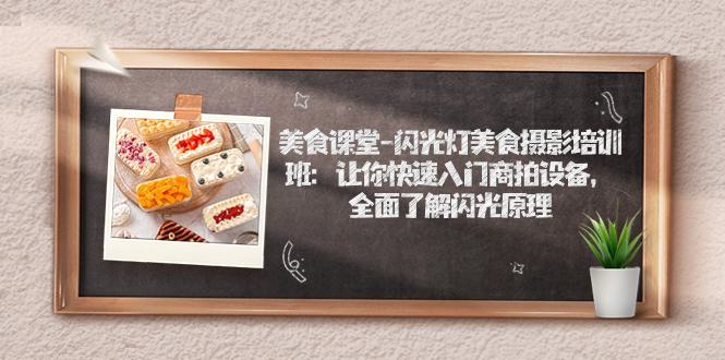 【副业项目7531期】美食课堂-闪光灯美食摄影培训班：让你快速入门商拍设备，全面了解闪光原理-青简副业网