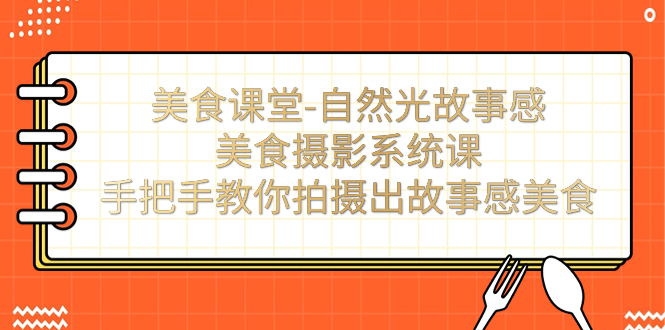 【副业项目7532期】美食课堂-自然光故事感美食摄影系统课：手把手教你拍摄出故事感美食！-青简副业网