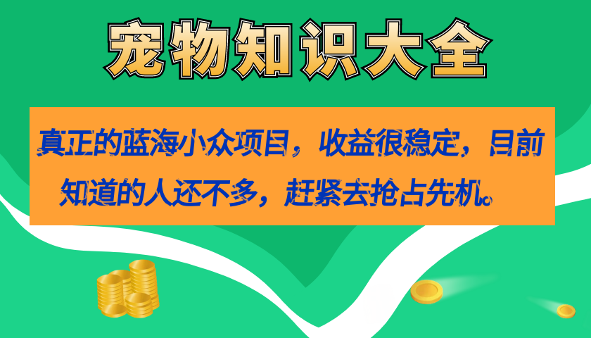 【副业项目7554期】真正的蓝海小众项目，宠物知识大全，收益很稳定（教务+素材）-青简副业网