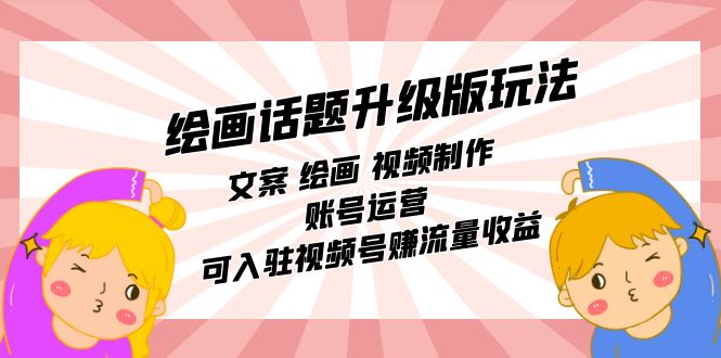 【副业项目7567期】绘画话题升级版玩法：文案 绘画 视频制作 账号运营 可入驻视频号赚流量收益-青简副业网