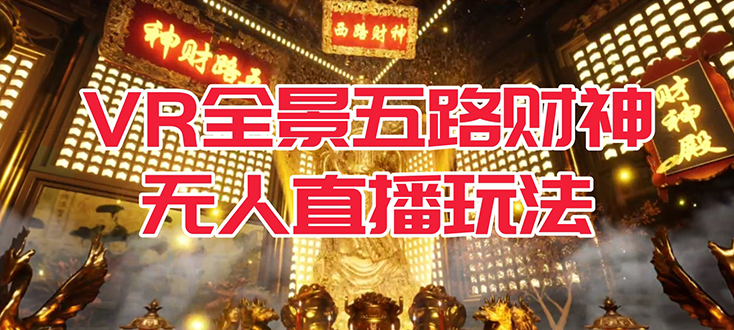 【副业项目7580期】VR全景模式五路财神无人直播玩法，抖音目前最火玩法独家制作【吸金又吸睛】-青简副业网