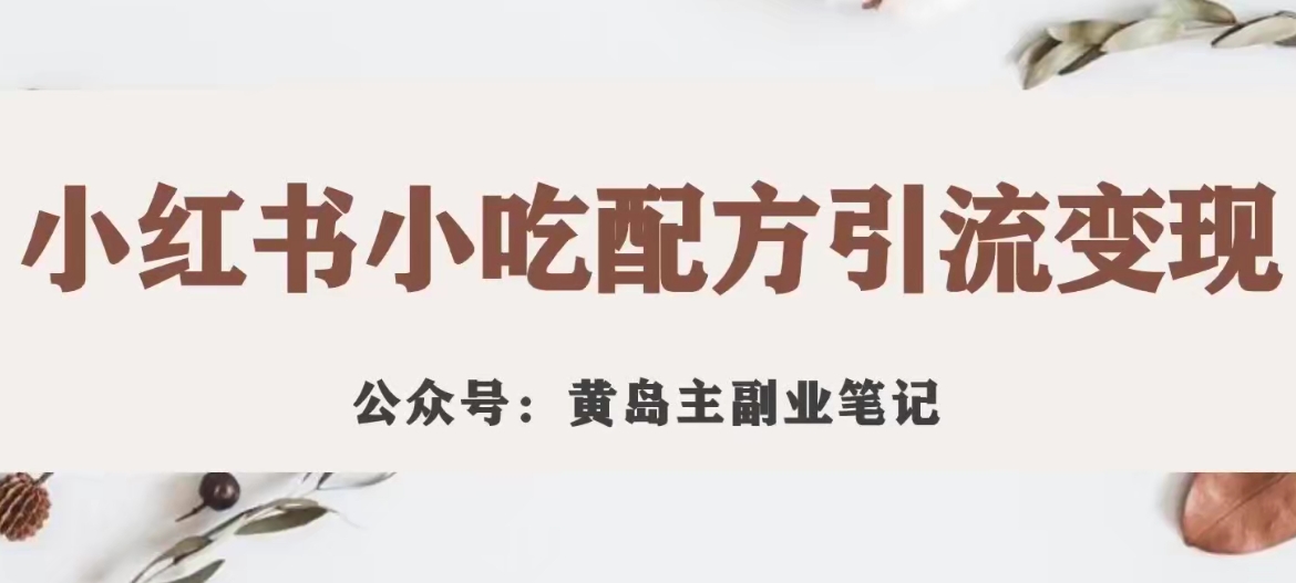 【副业项目7594期】黄岛主·小红书小吃配方引流变现项目，花988买来拆解成视频版课程分享-青简副业网