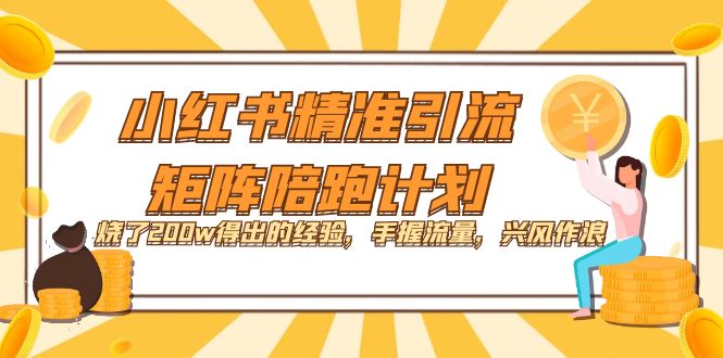 【副业项目7614期】小红书精准引流·矩阵陪跑计划：烧了200w得出的经验，手握流量，兴风作浪！-青简副业网