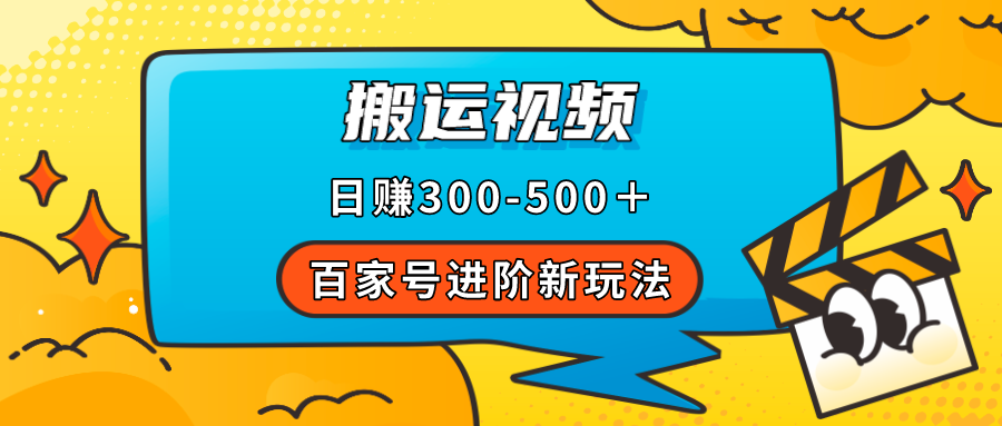 【副业项目7613期】百家号进阶新玩法，靠搬运视频，轻松日赚500＋，附详细操作流程-青简副业网