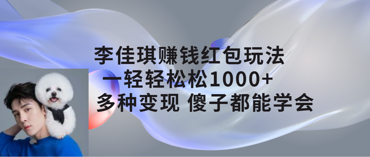【副业项目7612期】李佳琪赚钱红包玩法，一天轻轻松松1000+，多种变现，傻子都能学会-青简副业网