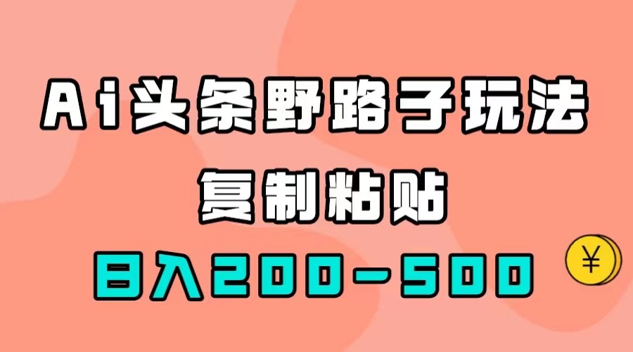 【副业项目7616期】AI头条野路子玩法，只需复制粘贴，日入200-500+-青简副业网
