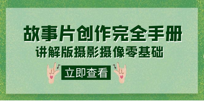 【副业项目7683期】编导-通识课之《故事片-创作完全手册》摄影摄像零基础到精通（20节课程）-青简副业网