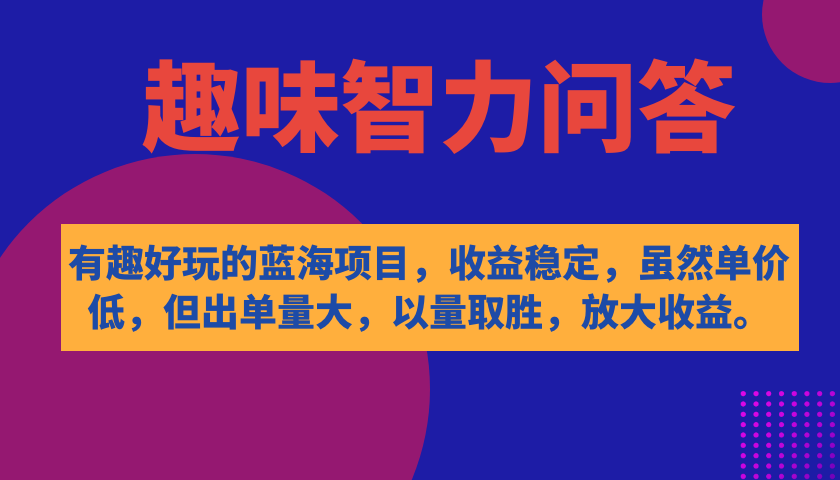 【副业项目7682期】有趣好玩的蓝海项目，趣味智力问答，收益稳定，虽然客单价低，但出单量大-青简副业网