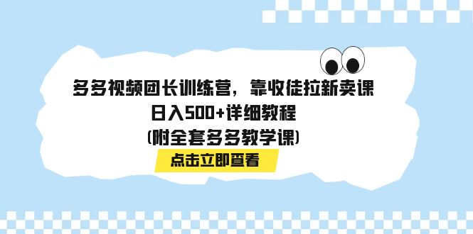 【副业项目7883期】多多视频团长训练营，靠收徒拉新卖课，日入500+详细教程(附全套多多教学课)-青简副业网