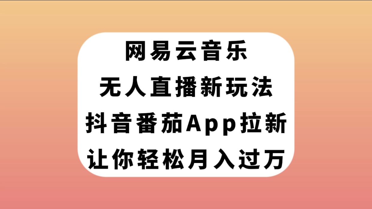 【副业项目7905期】网易云音乐无人直播新玩法，抖音番茄APP拉新，让你轻松月入过万-青简副业网