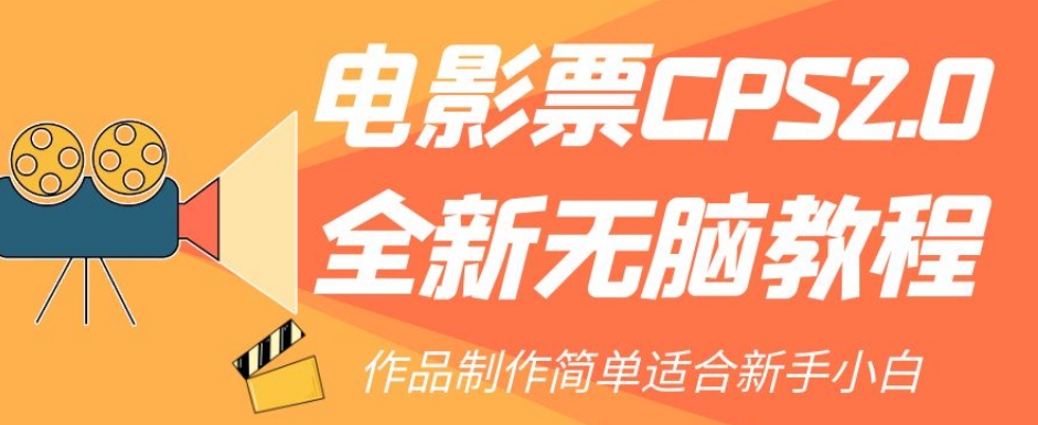 【副业项目7944期】电影票CPS2.0全新无脑教程，作品制作简单适合新手小白-青简副业网