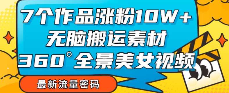 【副业项目7945期】7个作品涨粉10W+，无脑搬运素材，全景美女视频爆款玩法分享【揭秘】-青简副业网