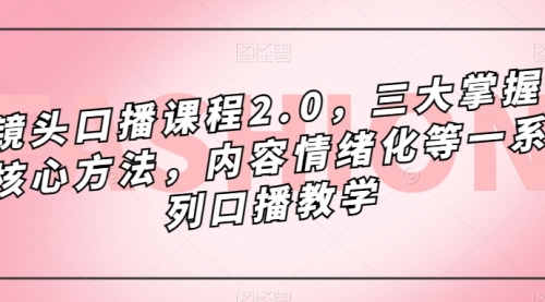 【副业项目7603期】镜头-口播课程2.0，三大掌握核心方法，内容情绪化等一系列口播教学-青简副业网