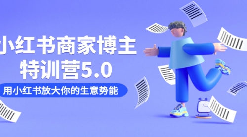 【副业项目7627期】小红书商家-博主特训营5.0，用小红书放大你的生意势能（19节课+资料）-青简副业网