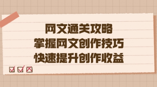 【副业项目7628期】网文.通关攻略，掌握网文创作技巧，快速提升创作收益-青简副业网