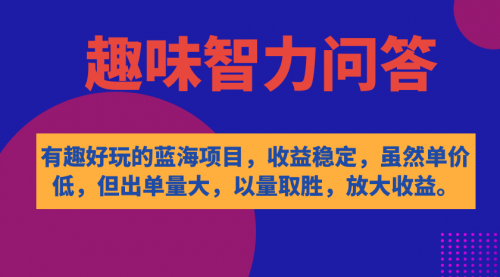 【副业项目7631期】有趣好玩的蓝海项目，趣味智力问答，收益稳定，虽然客单价低，但出单量大-青简副业网