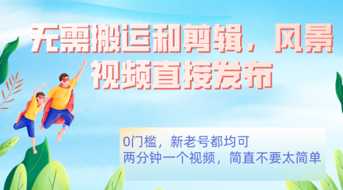 【副业项目7644期】无需搬运剪辑，高清风景直接发布，0门槛变现-青简副业网