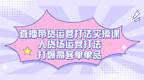 【副业项目7662期】直播带货运营打法实操课，人货场运营打法，打爆高客单单品-青简副业网