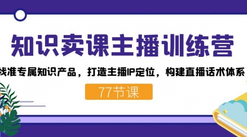 【副业项目7685期】知识卖课主播训练营：找准专属知识产品，打造主播IP定位，构建直播话术体系-青简副业网