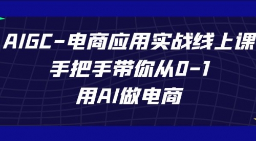 【副业项目7692期】AIGC-电商应用实战线上课，手把手带你从0-1，用AI做电商-青简副业网