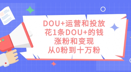 【副业项目7695期】DOU+运营和投放，花1条DOU+的钱，涨粉和变现，从0粉到十万粉-青简副业网
