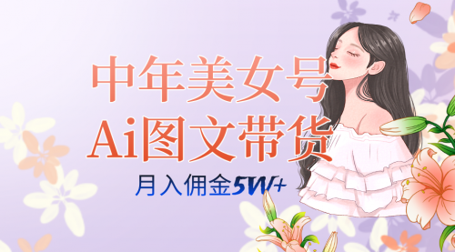 【副业项目7697期】中年美女号ai图文带货3.0玩法，单号月入五位数，可多账号矩阵，全AI创作-青简副业网
