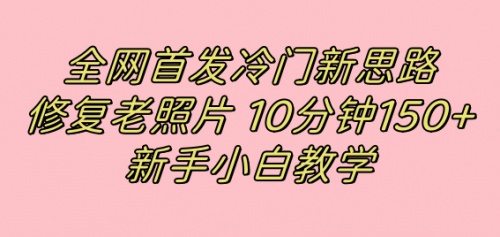 【副业项目7698期】全网首发冷门新思路，修复老照片，10分钟收益150+，适合新手操作的项目-青简副业网
