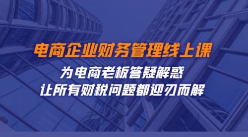 【副业项目7724期】电商企业-财务管理线上课：为电商老板答疑解惑-让所有财税问题都迎刃而解-青简副业网
