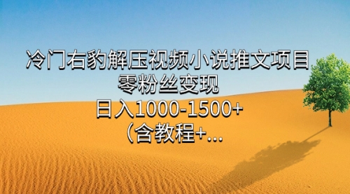 【副业项目7735期】冷门右豹解压视频小说推文项目，零粉丝变现，日入1000-1500+（附1525G素材)-青简副业网