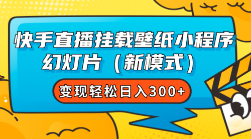 【副业项目7738期】快手直播挂载壁纸小程序 幻灯片（新模式）变现轻松日入300+-青简副业网