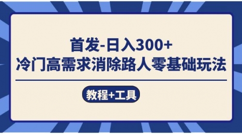 【副业项目7747期】首发日入300+ 冷门高需求消除路人零基础玩法（教程+工具）-青简副业网