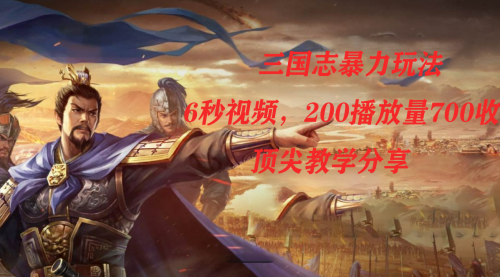 【副业项目7754期】三国志暴力玩法，6秒视频，200播放量700收益，顶尖教学分享-青简副业网