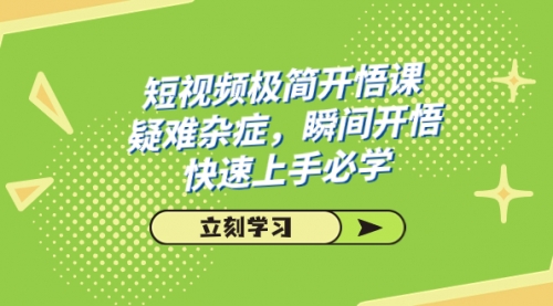 【副业项目7757期】短视频极简-开悟课，疑难杂症，瞬间开悟，快速上手必学（28节课）-青简副业网