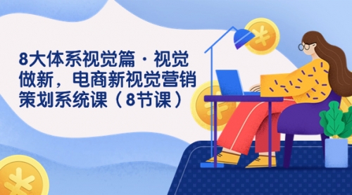 【副业项目7859期】8大体系视觉篇·视觉做新，电商新视觉营销策划系统课（8节课）-青简副业网