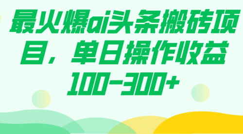 【副业项目7874期】最火爆ai头条搬砖项目，单日操作收益100-300+-青简副业网