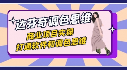 【副业项目7885期】达芬奇-调色思维，商业项目实操，打通软件和调色思维（37节课）-青简副业网
