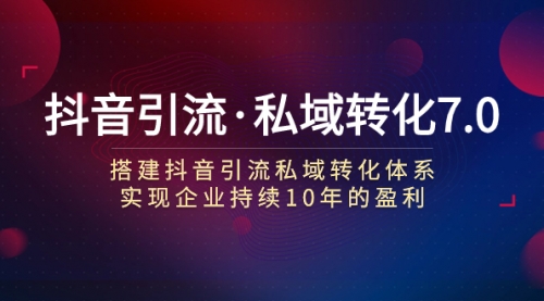 【副业项目7894期】抖音引流·私域转化7.0：搭建抖音引流·私域转化体系 实现企业持续10年盈利-青简副业网