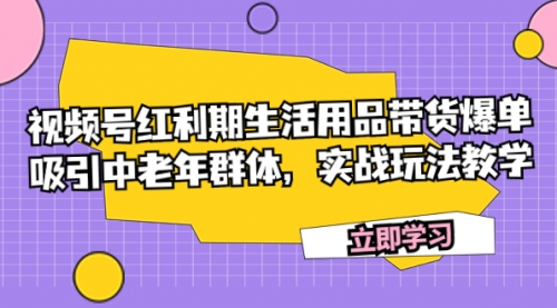 【副业项目7897期】视频号红利期生活用品带货爆单，吸引中老年群体，实战玩法教学-青简副业网
