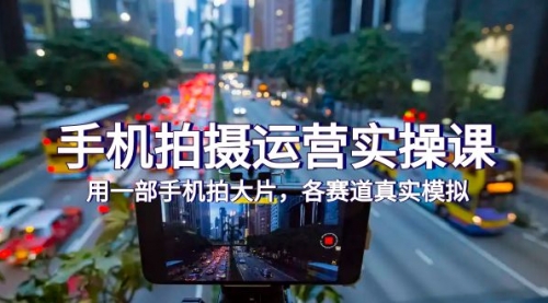 【副业项目7913期】手机拍摄运营实操课，用一部手机拍大片，各赛道真实模拟（38节课）-青简副业网