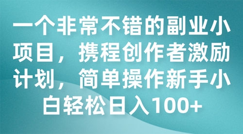 【副业项目7925期】一个非常不错的副业小项目，携程创作者激励计划，简单操作新手小白日入100+-青简副业网
