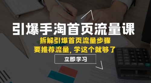 【副业项目7930期】手淘首页流量课：拆解引爆首页流量步骤，要推荐流量，学这个就够了-青简副业网