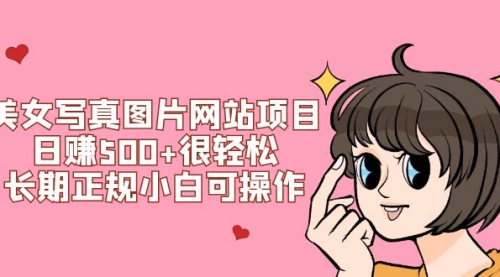 【副业项目7949期】美女写真图片网站项目日赚500+很轻松，长期正规小白可操作 (搭建教程+源码)-青简副业网