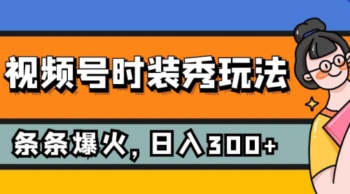 【副业项目7951期】视频号时装秀玩法，条条流量2W+，保姆级教学，每天5分钟收入300+-青简副业网
