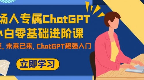 【副业项目7952期】职场人专属ChatGPT小白零基础进阶课，AI已至，未来已来，ChatGPT超强入门-青简副业网