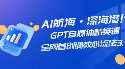 【副业项目7953期】AI航海·深海潜行，GPT自媒体精英课，全网首创调教心流法3.0（20节课）-青简副业网