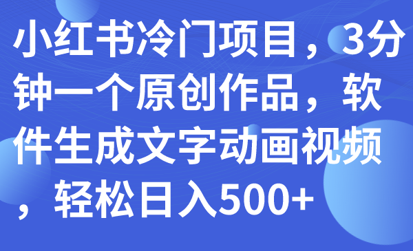 【副业项目7979期】小红书冷门项目，3分钟一个原创作品，软件生成文字动画视频，轻松日入500+-青简副业网