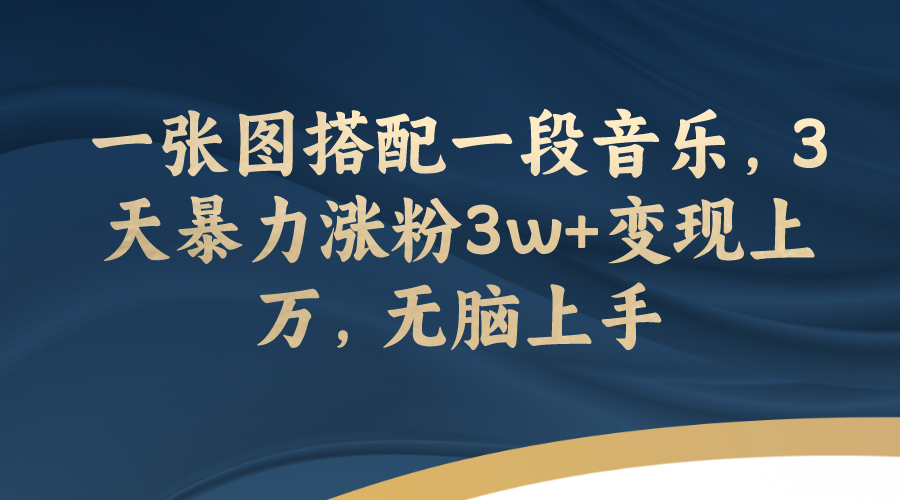 【副业项目7984期】一张图搭配一段音乐，3天暴力涨粉3w+变现上万，无脑上手-青简副业网